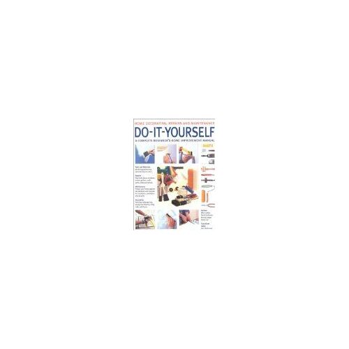 Do-It-Yourself Home Decorating, Repairs And Maintenance: A Complete Practical Guide To Home Improvement