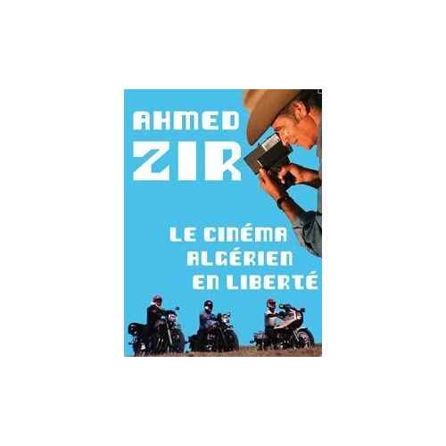 Ahmed Zir : Le Cinéma Algérien En Liberté