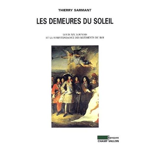 Les Demeures Du Soleil - Louis Xiv, Louvois Et La Surintendance Des Bâtiments Du Roi