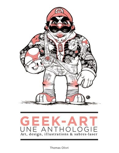 Geek-Art, Une Anthologie - Art, Design, Illustrations & Sabres-Laser