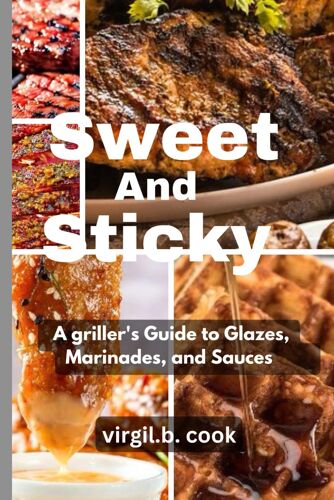 Sweet And Sticky: A Griller's Guide To Glazes, Marinades, And Sauces.