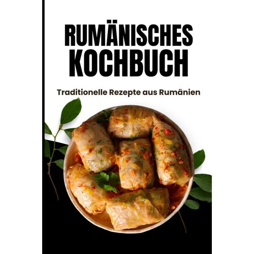 Rumänisches Kochbuch: Traditionelle Rezepte Aus Rumänien