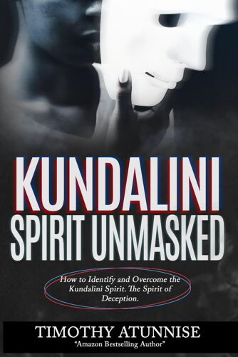 Kundalini Spirit Unmasked: How To Identify And Overcome The Kundalini Spirit. The Spirit Of Deception. (Exposing Powers Of Darkness)