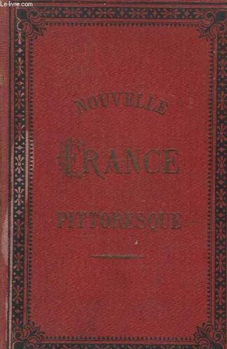 Nouvelle France Pittoresque. Histoire, Géographie, Statistique De La France, De L'algérie & Des Colonies