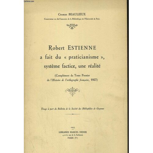 Robert Estienne A Fait Du Praticianisme, Systeme Factice, Une Realite (Complement Du Tome Premier De L'histoire De L'orthographe Francaise, 1927)