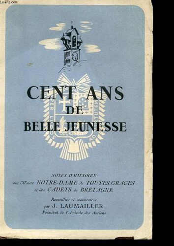 Cent Ans De Belle Jeunesse - Notes D'histoire Sur L'oeuvre Notre-Dame De Toutes-Graces Et Des Cadets De Bretagne