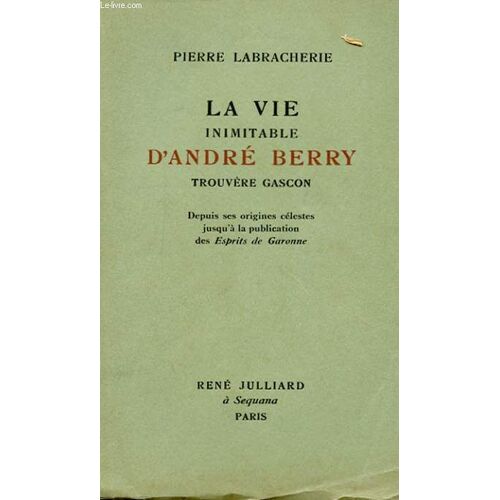 La Vie Inimitable D'andre Berry, Trouvere Gascon - Depuis Ses Origines Celestes Jusqu'a La Publication Des Esprits De Garonne