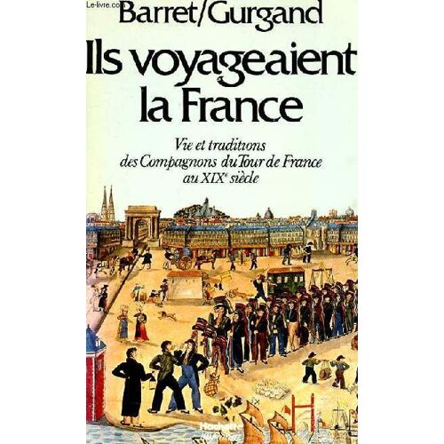 Ils Voyageaient La France - Vie Et Traditions Des Compagnons Du Tour De France Au Xixe Siecle