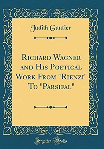 Richard Wagner And His Poetical Work From "Rienzi" To "Parsifal" (Classic Reprint)