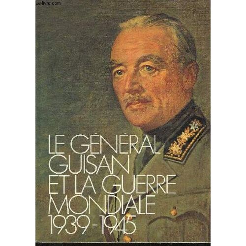 A L'occasion Du Centenaire De Sa Naissance 1874 - 1974 : Le General Guisan Et La Guerre Mondiale 1939 - 1945