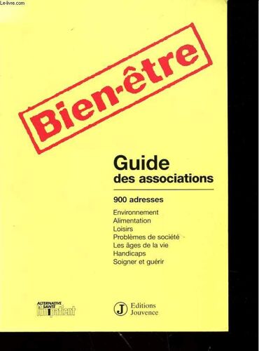 Bien-Être - Guide Des Associations, 900 Adresses, Environnement, Alimentation, Loisirs, Problèmes De Société, Les Âges De La Vie, Handicaps, Soigner Et Guérir