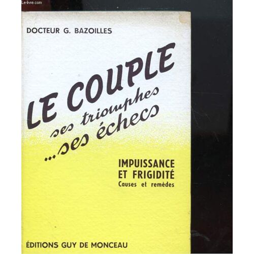 Le Couple Ses Triomphes ... Ses Echecs - Impuissance Et Frigidite - Causes Et Remedes
