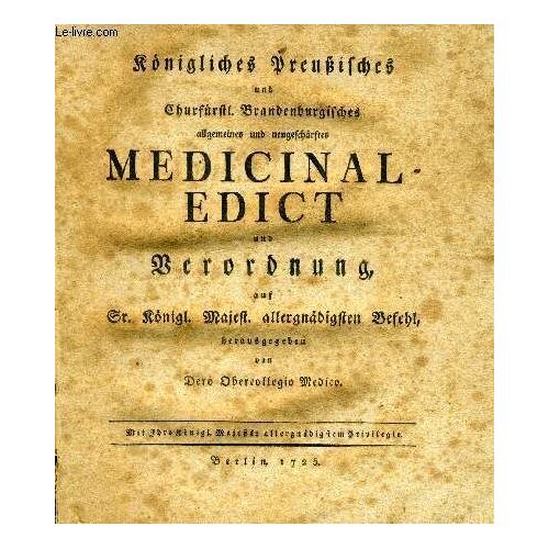 Königliches Preußisches Und Churfürstl. Brandenburgisches Allgemeines Und Neugeschärftes Medicinal-Edict. Und