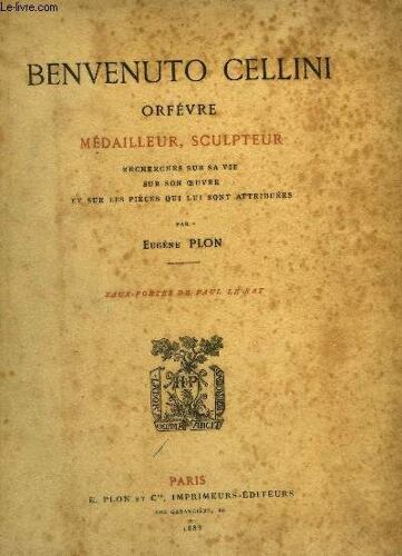 Benvenuto Cellini, Orfèvre, Médailleur, Sculpteur. Recherches Sur Sa Vie, Sur Son Oeuvre, Et Sur Les Pièces Qui Lui Sont Attribuées
