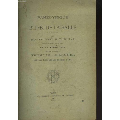 Panégyrique Du Bx J.B. De La Salle Prononcé Par Monseigneur Turinaz, Évêque De Nancy Et De Toul Le 15 Avril 1888 Pour La Cl^Ture Du Triduum Solennel Célébré Dans L'eglise ...