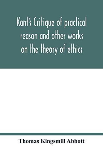 Kant's Critique Of Practical Reason And Other Works On The Theory Of Ethics