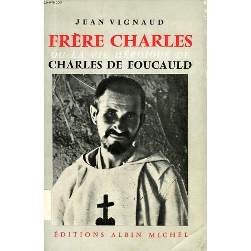 Frere Charles, Ou La Vie Heroique De Charles De Foucauld