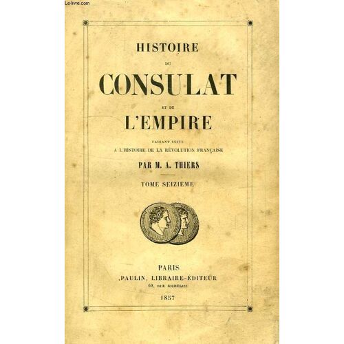 Histoire Du Consulat Et De L'empire, Faisant Suite A L'histoire De La Revolution Francaise, Tome Xvi
