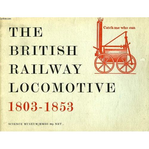 The British Railway Locomotive, A Brief Fistory Of The First Fifty Years Of The British Steam Railway Locomotive, 1803-1853