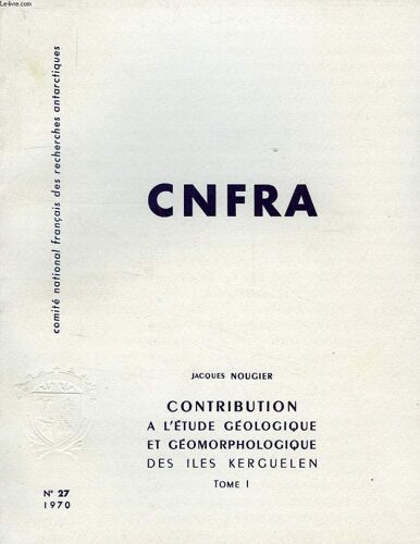 Cnfra, N° 27, 1970, Contribution A L'etude Geologique Et Geomorphologique Des Iles Kerguelen, Tomes I & Ii