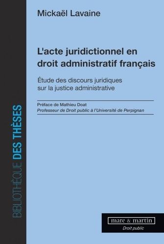 L'acte Juridictionnel En Droit Administratif Français - Etude Des Discours Juridiques Sur La Justice Administrative