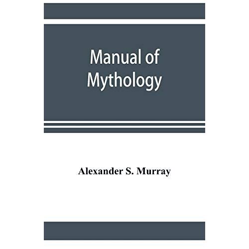 Manual Of Mythology. Greek And Roman, Norse And Old German, Hindoo And Egyptian Mythology