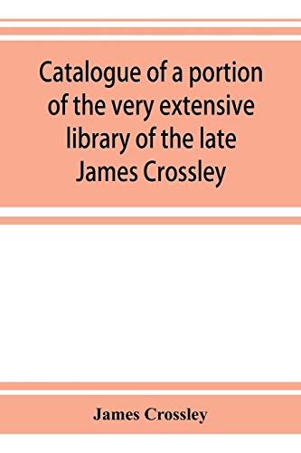 Catalogue Of A Portion Of The Very Extensive Library Of The Late James Crossley