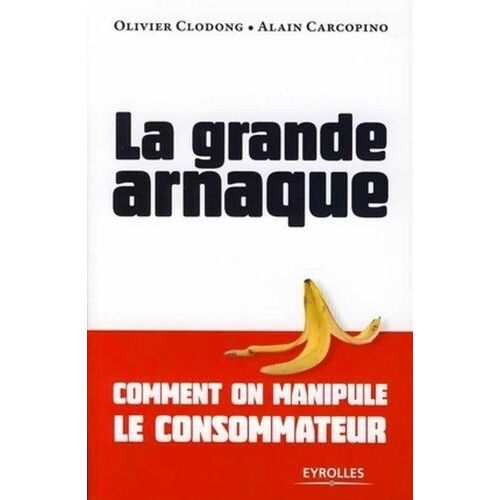 La Grande Arnaque: Comment On Manipule Le Consommateur