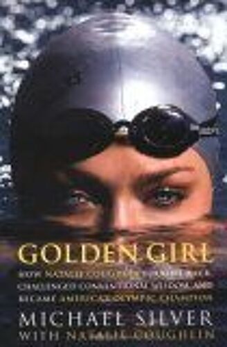 Golden Girl : How Natalie Coughlin Fought Back, Challenged Conventional Wisdom, And Became America's Olympic Champion