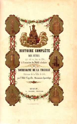 Histoire Complète Des Fêtes Qui Ont Eu Lieu En 1854 À L'occasion Du Jubilé Séculaire De Notre-Dame De La Treille, Patronne De La Ville De Lille -