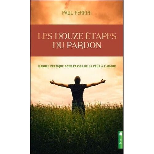 Les Douze Étapes Du Pardon - Manuel Pratique Pour Passer De La Peur À L'amour