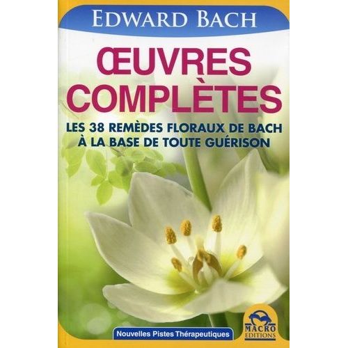 Oeuvres Complètes De Bach - Les 38 Remèdes Floraux De Bach À La Base De Toute Guérison