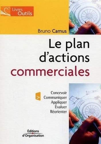 Le Plan D'actions Commerciales - Le Concevoir, Communiquer, Appliquer, Évaluer Et Réorienter