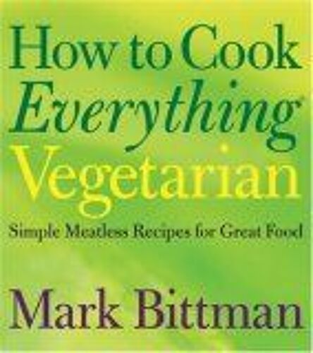 How To Cook Everything: Simple Meatless Recipes For Great Food: Vegetarian