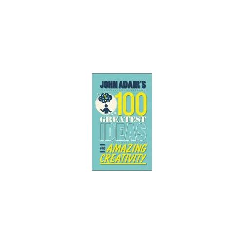 John Adair's 100 Greatest Ideas For Amazing Creativity