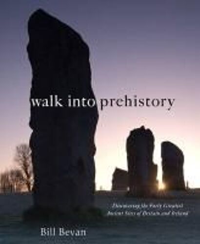 Walk Into Prehistory: Discovering Over Forty Of The Greatest Ancient Sites Of Britain And Ireland