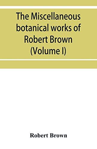 The Miscellaneous Botanical Works Of Robert Brown (Volume I)