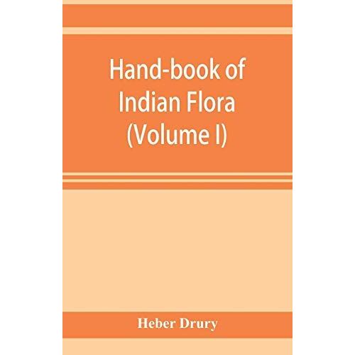 Hand-Book Of Indian Flora; Being A Guide To All The Flowering Plants Hitherto Described As Indigenous To The Continent Of India (Volume I)