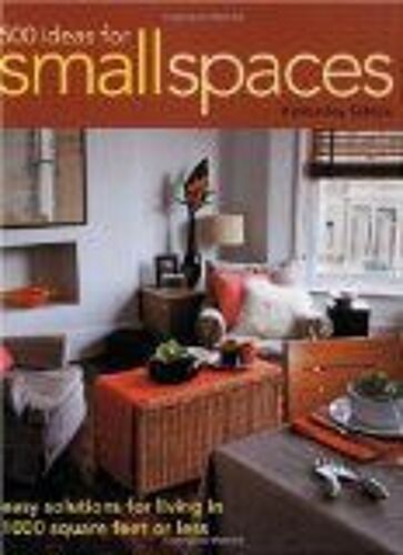500 Ideas For Small Spaces: Easy Solutions For Living In 1000 Square Feet Or Less