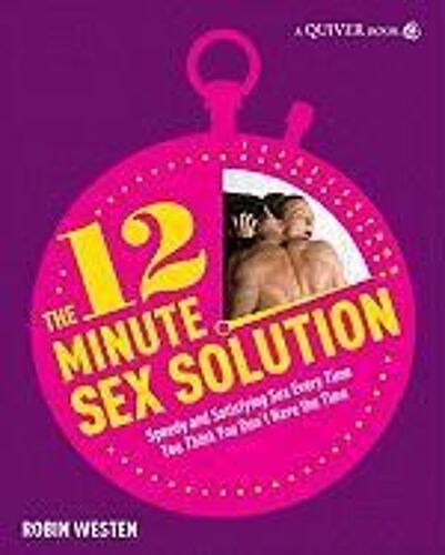 The 12-Minute Sex Solution: Have Electrifying Sex In New Ways With 75 Quick And Dirty Scenarios You Can Do In 12 Minutes Or Less