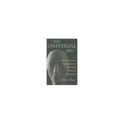 The Universal Jew: Masculinity, Modernity, And The Zionist Moment