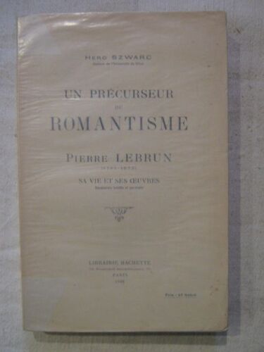 Un Précurseur Du Romantisme, Pierre Lebrun (1785-1873), Sa Vie Et Ses Oeuvres