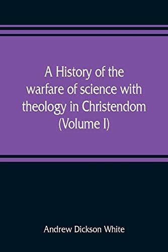 A History Of The Warfare Of Science With Theology In Christendom (Volume I)