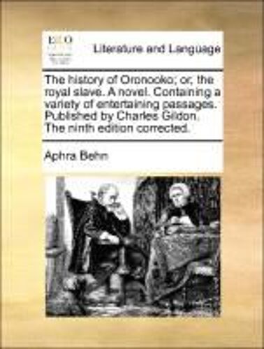 The History Of Oronooko; Or, The Royal Slave. A Novel. Containing A Variety Of Entertaining Passages. Published By Charles Gildon. The Ninth Edition Corrected.