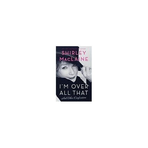 I'm Over All That: And Other Confessions