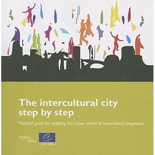 The Intercultural City Step By Step: Practical Guide For Applying The Urban Model Of Intercultural Integration