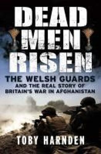 Dead Men Risen: The Welsh Guards In Afghanistan. Toby Harnden