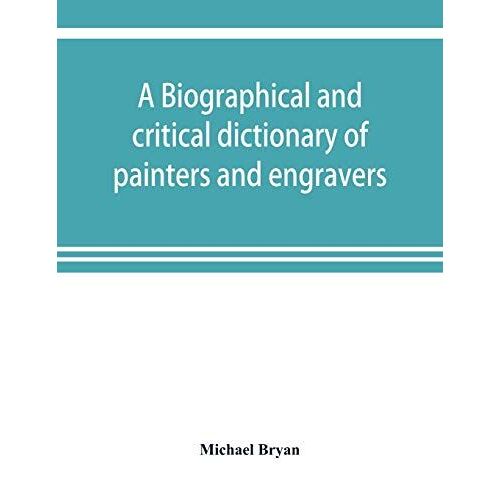 A Biographical And Critical Dictionary Of Painters And Engravers, From The Revival Of The Art Under Cimabue And The Alleged Discovery Of Engraving By Finiguerra To The Present Time