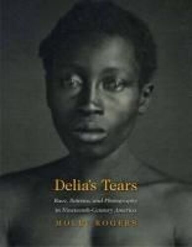 Delia's Tears: Race, Science, And Photography In Nineteenth-Century America