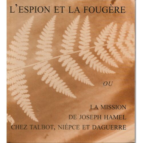 L'espion Et La Fougere Ou La Mission De Joseph Hamel Chez Talbot, Niepce Et Daguerre.